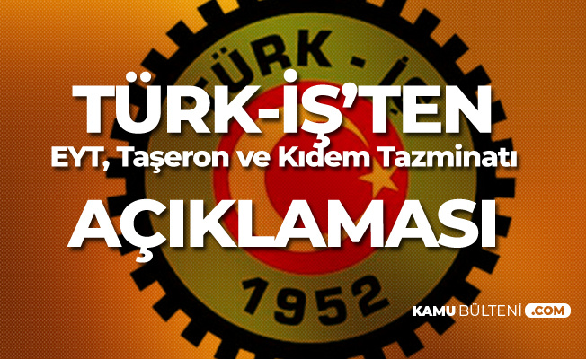 Türk-İş'ten Milyonları İlgilendiren Kıdem Tazminatı , EYT ve Taşeron Açıklaması!