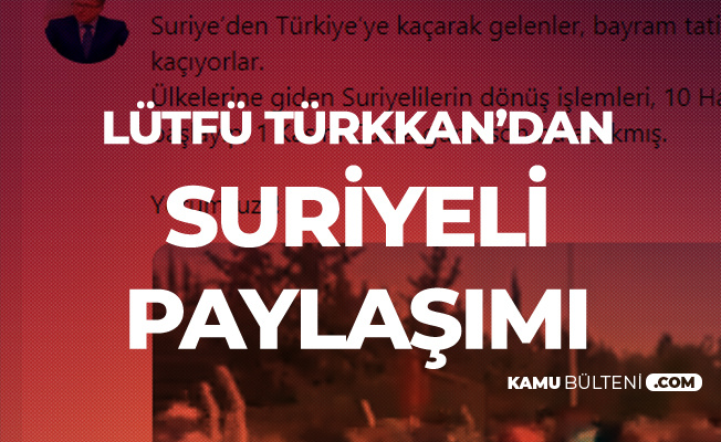 Lütfü Türkkan: Suriye'den Kaçarak Gelenler, Bayram Tatili için Kaçarak Suriye'ye Gidiyor