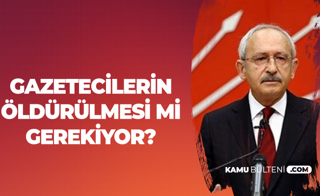 Kemal Kılıçdaroğlu: Gazetecilerin Öldürülmesi Mi Gerekiyor?