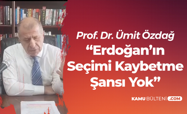 Prof. Dr. Ümit Özdağ: Erdoğan'ın Bu Seçimleri Kaybetme Şansı Yok