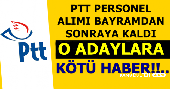 PTT Personel Alımı İlanı Bayramdan Sonraya Kaldı-O Adaylara Kötü Haber