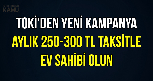TOKİ'den Bomba Kampanya: 250-300 TL Taksitle Ev Sahibi Olun