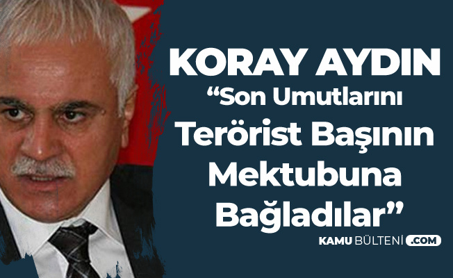 Koray Aydın: Teröristbaşı Öcalan'ın Cumhur İttifakının Paydaşı Olduğu Tescillendi