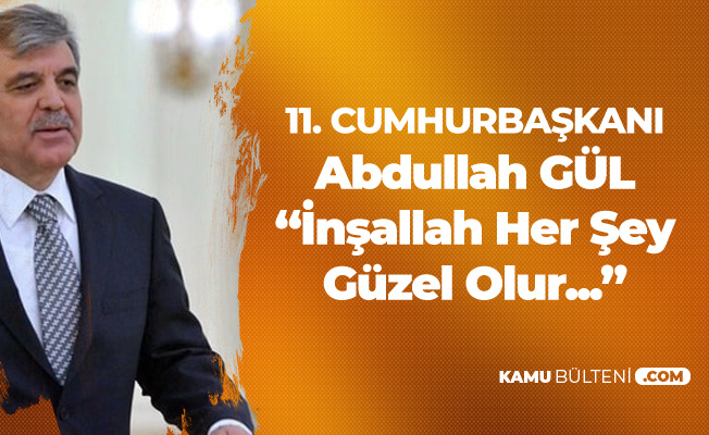 11. Cumhurbaşkanı Abdullah Gül: İnşallah Her Şey Güzel Olur