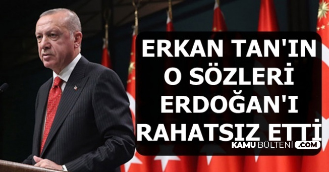 Erkan Tan'ın O Sözleri Cumhurbaşkanı Erdoğan'ı Rahatsız Etti