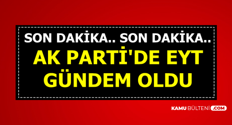 Son Dakika: EYT AK Parti'de Gündem Oldu