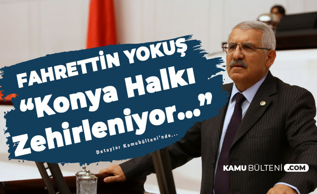 Konya Milletvekili Fahrettin Yokuş: Halkımız Zehirleniyor