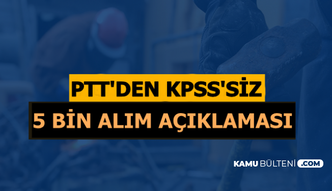 PTT 5 Bin KPSS'siz Kamu Personel Alımı Açıklaması 2019