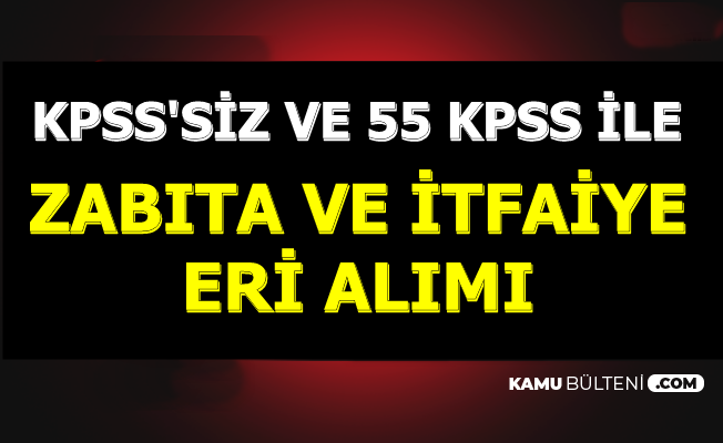KPSS Şartsız ve 55 KPSS ile: Zabıta ve İtfaiye Eri Alımı Başvuruları Başlıyor