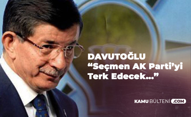 Ahmet Davutoğlu: Öyle Şeyler Olacak Ki, Seçmen AK Parti'yi Terk Edecek