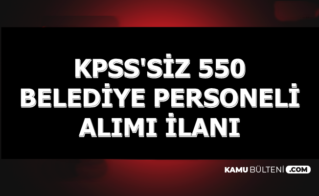 KPSS'siz 550 Belediye Personeli Alımı İlanı