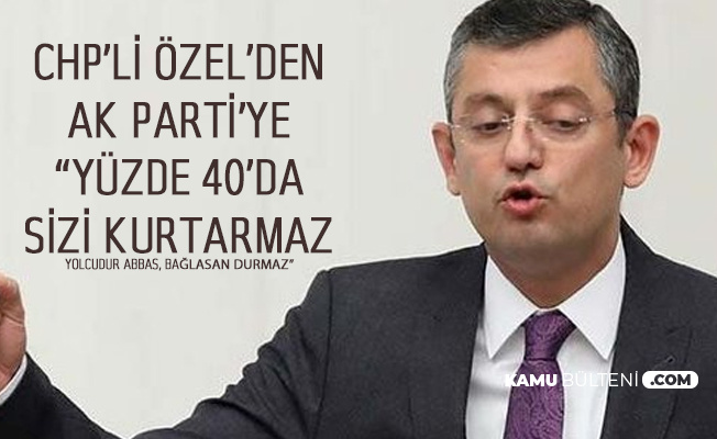 CHP'li Özgür Özel'den AK Parti'ye : Yüzde 40'da Sizi Kurtarmaz