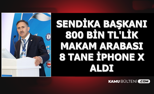 Sendika Başkanına 800 Bin TL'lik Makam Arabası ve 7 Tane İPhone X