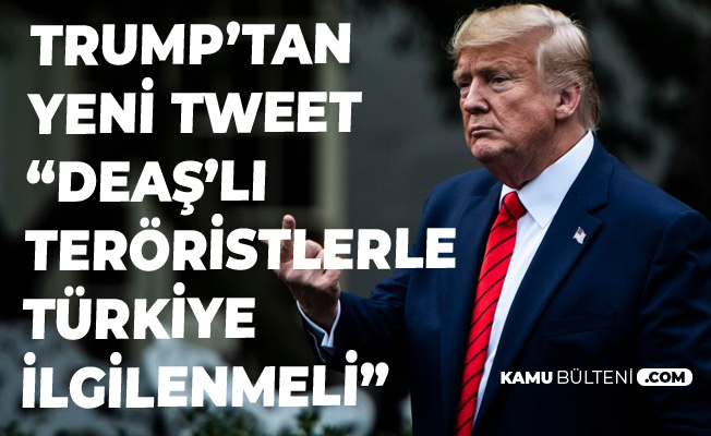 Trump'tan Yeni Türkiye Tweeti : DEAŞ'lılarla Türkiye İlgilenmeli