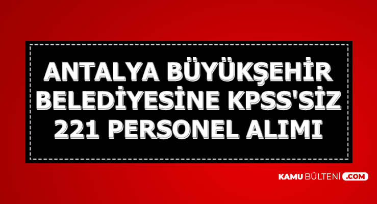 Antalya Büyükşehir Belediyesi KPSS'siz 221 Personel Alıyor (Sekreter-Hasta Bakım Elemanı ve işçi)