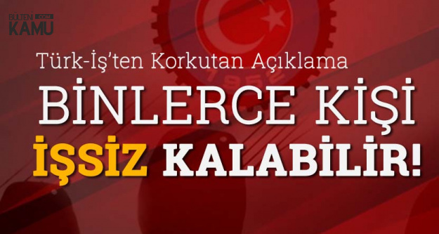 Türk İş'ten Flaş Açık Açıklamalar: Binlerce Kişi İşsiz Kalabilir