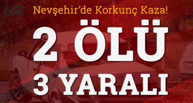 Nevşehir'de Korkunç Kaza! 2 Ölü, 3 Yaralı