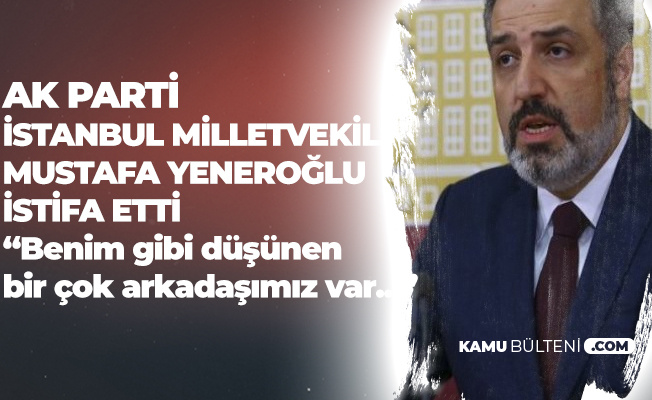 AK Parti İstanbul Milletvekili Mustafa Yeneroğlu İstifa Etti