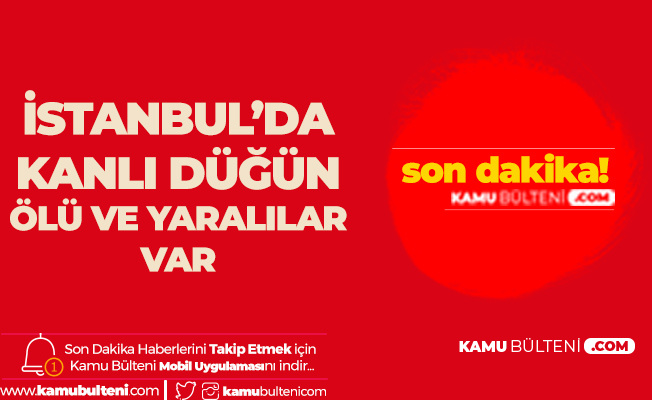 İstanbul'da Kanlı Düğün! Ölü ve Yaralılar Var