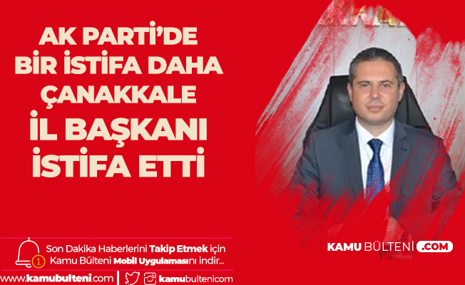 AK Parti'de Bir İstifa Daha! Çanakkale İl Başkanı İstifasını Açıkladı