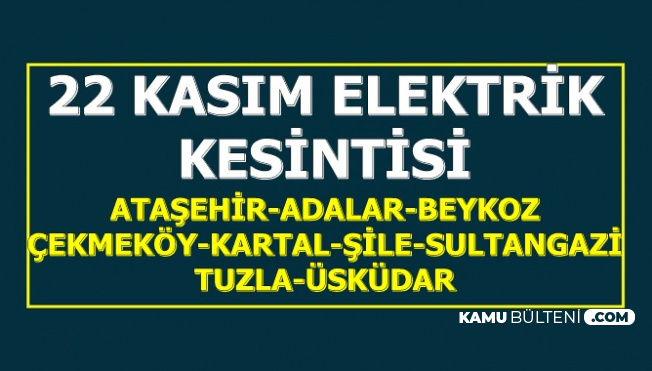22 Kasım Elektrik Kesintisi (ATAŞEHİR-ADALAR-BEYKOZ-ÇEKMEKÖY-KARTAL-ŞİLE-SULTANGAZİ-TUZLA-ÜSKÜDAR)
