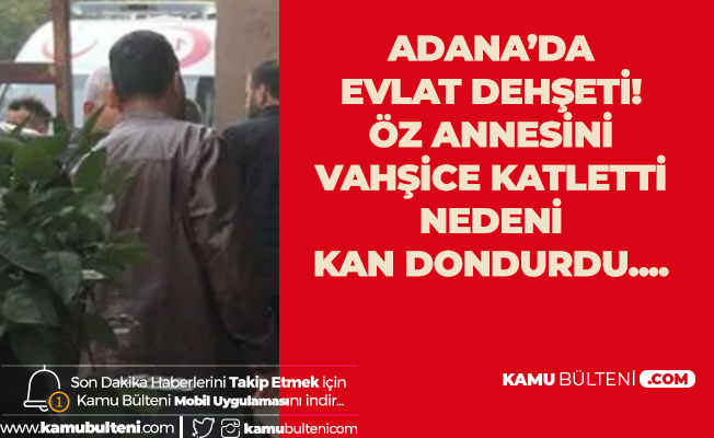 Adana'da Evlat Dehşeti! Öz Annesini Vahşice Katletti! Cinayetin Nedeni Kan Dondurdu