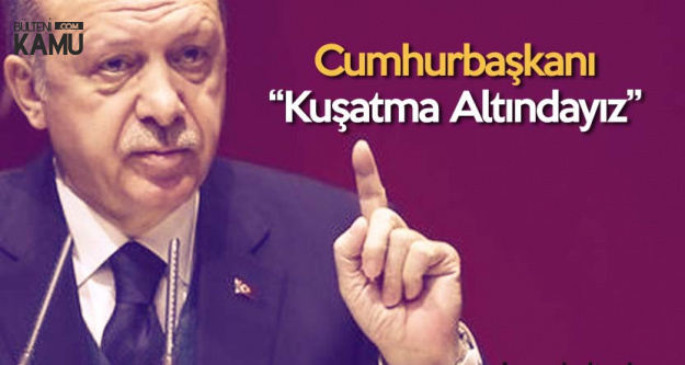 Cumhurbaşkanı Erdoğan:  Çok Ciddi Kuşatma Altındayız