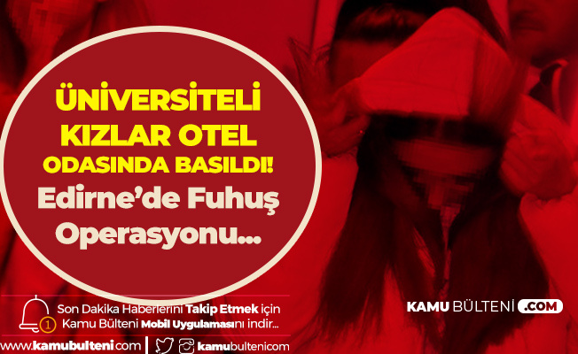 Edirne'de Operasyon! Üniversiteli Kızlar Otel Odasında Fuhuş Yaparken Yakalandı!