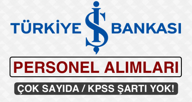 Türkiye İş Bankası KPSS Şartsız Çok Sayıda Personel Alacak