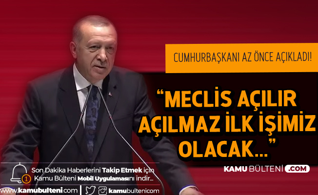 Cumhurbaşkanı Erdoğan: Meclis Açılır Açılmaz İlk İşimiz Olacak!