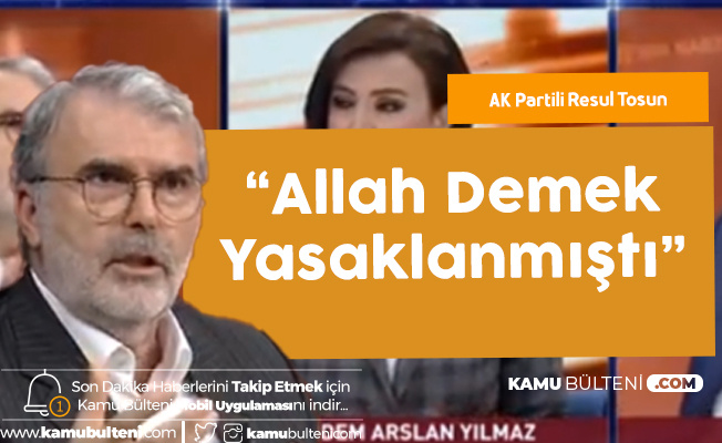 AK Partili Resul Tosun: Allah Demek Bile Yasaklanmıştı