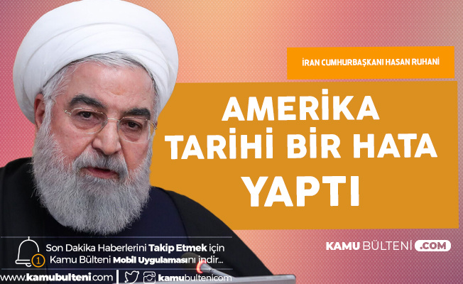 İran Cumhurbaşkanı Hasan Ruhani: ABD Tarihi Bir Hata Yaptı