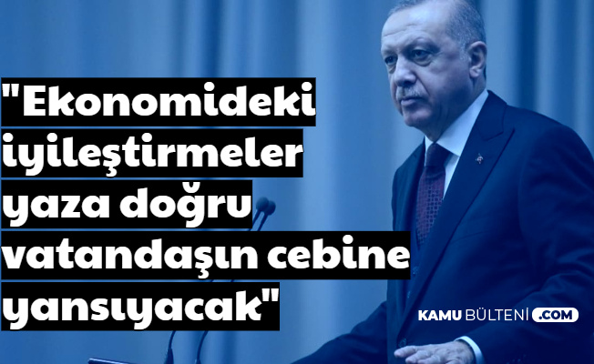 Erdoğan: "Ekonomideki İyileştirmeler Vatandaşın Cebine Yaza Doğru Yansıyacak"