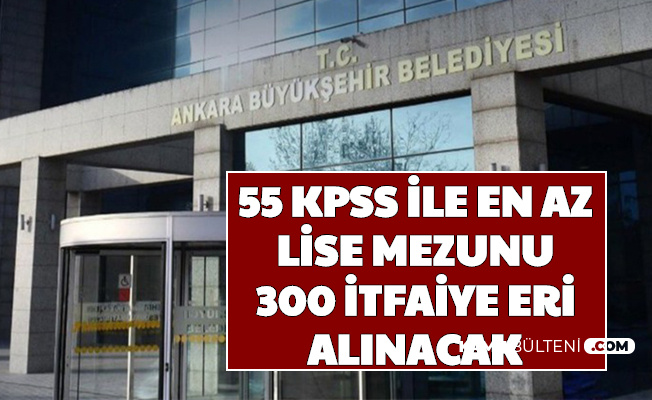 Ankara Büyükşehir Belediyesi 55 KPSS ile En Az Lise Mezunu 300 İtfaiye Eri Alımı Yapacak