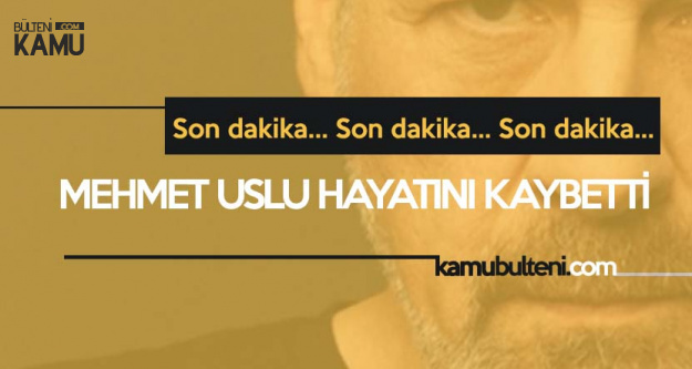 Ünlü Oyuncu Mehmet Uslu Hayatını Kaybetti!