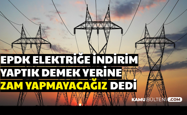 EPDK Başkanı Açıkladı: "Elektriğe 3 Ay Zam Yok"