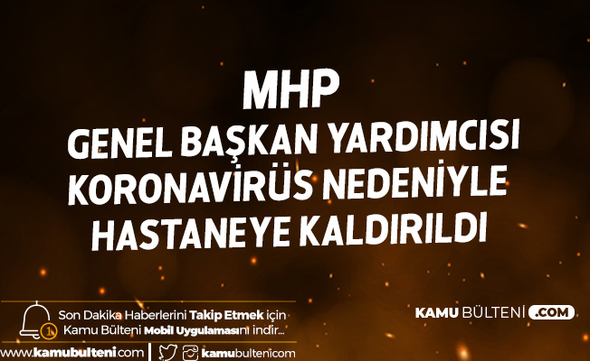 MHP Genel Başkan Yardımcısı Koronavirüs Nedeniyle Hastaneye Kaldırıldı