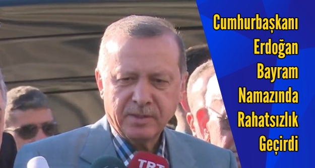 Cumhurbaşkanı Erdoğan Bayram Namazı esnasında rahatsızlık geçirdi