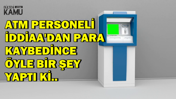 ATM Memuru İddaa'dan Para Kaybedince Öyle Bir Şey Yaptı ki..