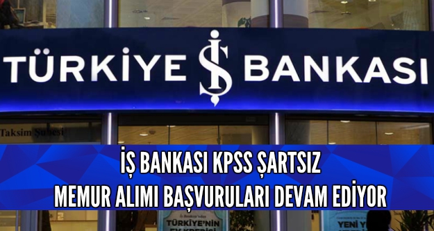 İş Bankası KPSS şartsız memur alımı yapıyor