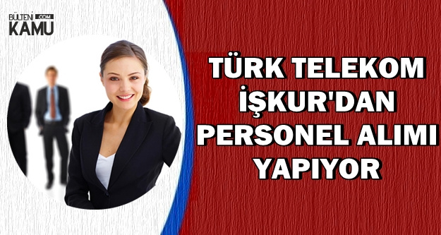 İlan İŞKUR'da: Türk Telekom Personel Alımı (Büro Memuru, Satış Tanışmanı, Tekniker)