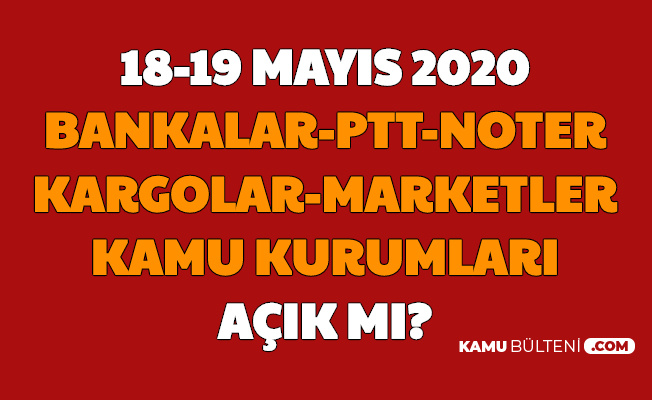 18-19 Mayıs Bankalar , PTT , Kargolar , Noterler , A101 ve BİM Açık mı?