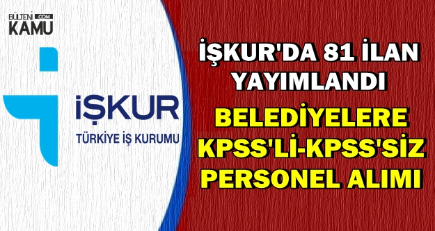 İŞKUR'da 81 İlan: Belediyelere KPSS'siz-KPSS'li Memur-İşçi-Personel Alımı