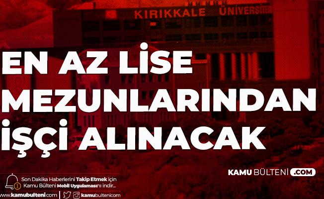 Kırıkkale Üniversitesi'ne İŞKUR Üzerinden En Az Lise Mezunu İşçi Alımı Yapılacak