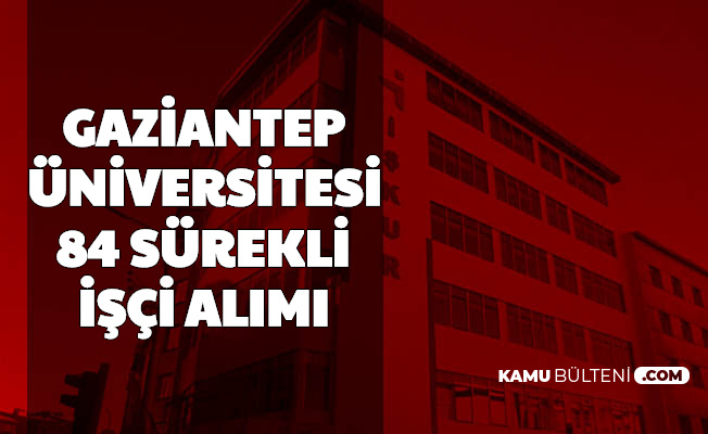 Gaziantep Üniversitesi 84 İşçi Alımı Yapacak-Başvuru İŞKUR'da Başladı