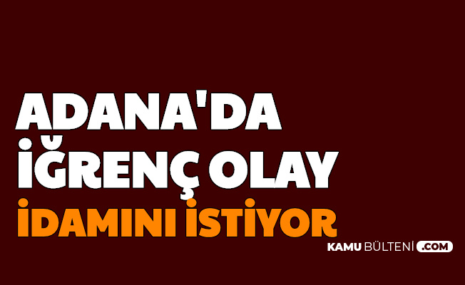 Adana'da İğrenç Olay: İdamını İstiyor