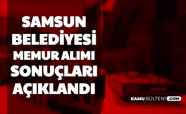 Samsun Büyükşehir Belediyesi Memur Alımı Başvuru Sonuçları Açıklandı-İşte KPSS Taban Puanı