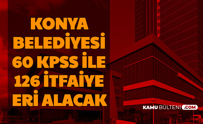 Konya Büyükşehir Belediyesi 60 KPSS ile 126 İtfaiye Eri Alımı Yapacak