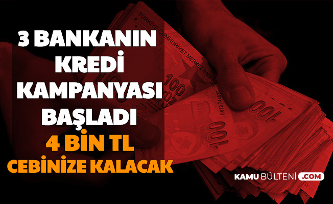 3 Bankadan Kredi Kampanyası: Nakit Paraya İhtiyacı Olanlar Dikkat 4 Bin TL Cebinize Kalacak