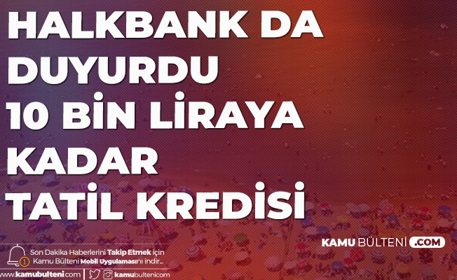 Halkbank Tatil Destek Kredisi ile 10 Bin Liraya kadar 6 Ay Ödemesiz Kredi Verilecek